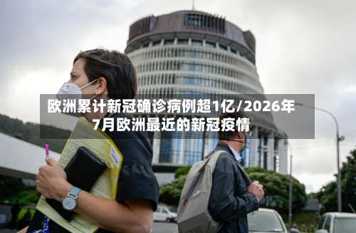 欧洲累计新冠确诊病例超1亿/2026年7月欧洲最近的新冠疫情