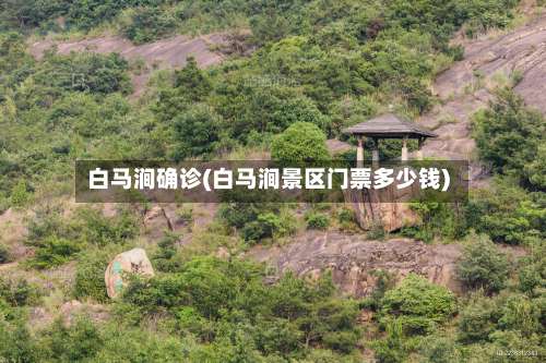 白马涧确诊(白马涧景区门票多少钱)