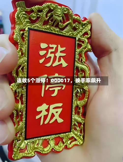 连收5个涨停！000017，换手率飙升-第2张图片