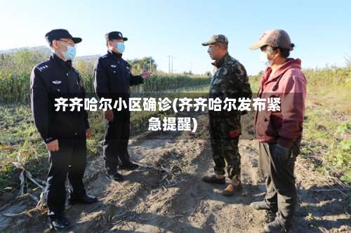 齐齐哈尔小区确诊(齐齐哈尔发布紧急提醒)-第3张图片