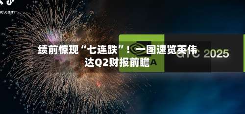 绩前惊现“七连跌”！一图速览英伟达Q2财报前瞻-第1张图片