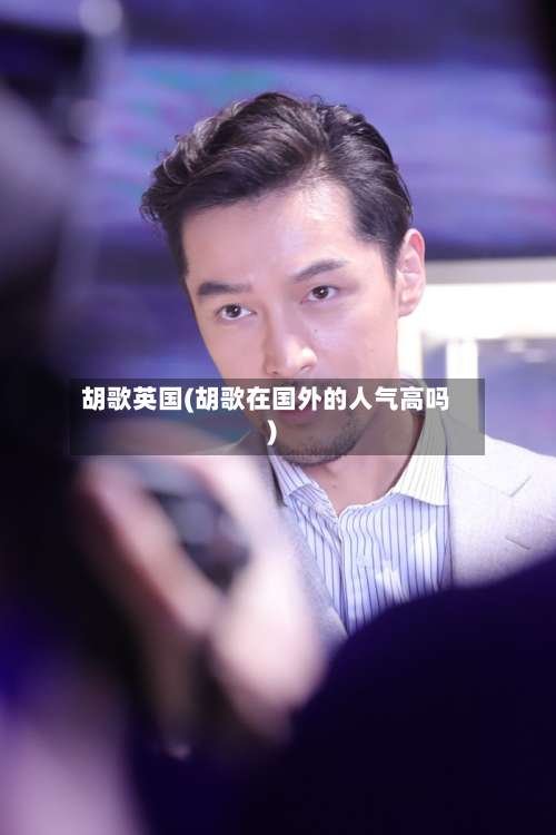 胡歌英国(胡歌在国外的人气高吗)