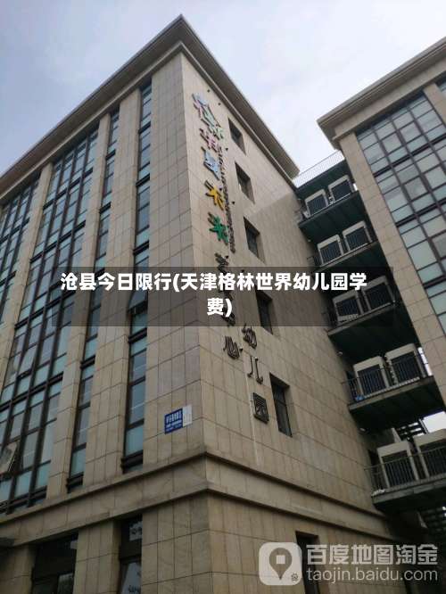 沧县今日限行(天津格林世界幼儿园学费)-第2张图片