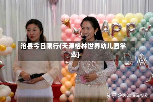 沧县今日限行(天津格林世界幼儿园学费)-第3张图片