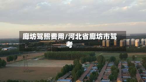 廊坊驾照费用/河北省廊坊市驾考