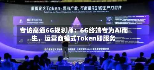专访高通6G规划师：6G终端专为AI而生，运营商模式Token即服务-第2张图片