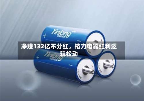 净赚132亿不分红	，格力电器红利逻辑松动-第1张图片