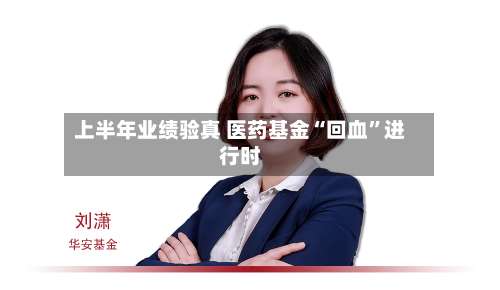 上半年业绩验真 医药基金“回血”进行时-第2张图片