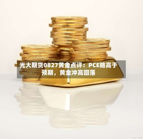 光大期货0827黄金点评：PCE略高于预期，黄金冲高回落-第1张图片