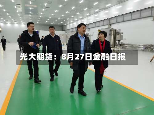 光大期货：8月27日金融日报-第1张图片