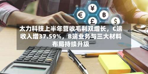 太力科技上半年营收毛利双增长，C端收入增37.59%	，B端业务与三大材料布局持续升级-第2张图片