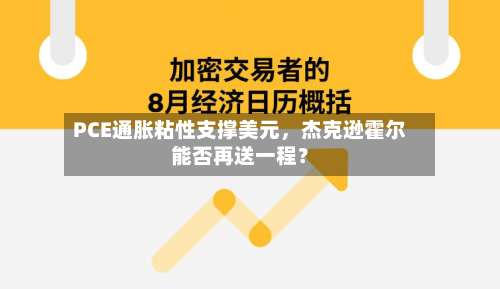 PCE通胀粘性支撑美元，杰克逊霍尔能否再送一程？-第2张图片