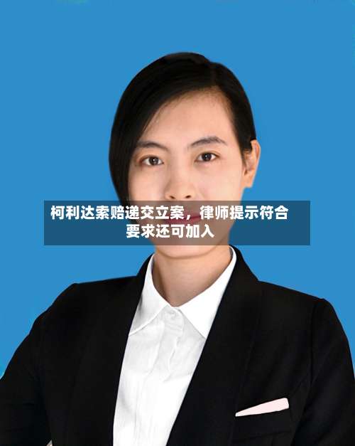 柯利达索赔递交立案，律师提示符合要求还可加入-第2张图片