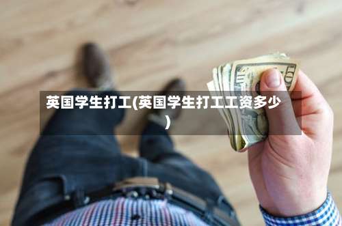 英国学生打工(英国学生打工工资多少)-第2张图片