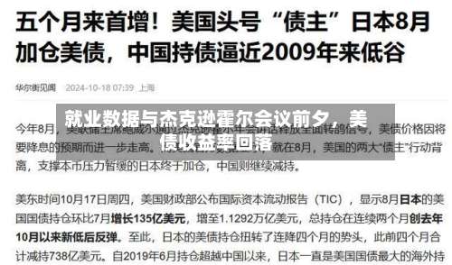就业数据与杰克逊霍尔会议前夕	，美债收益率回落-第1张图片