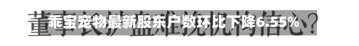 乖宝宠物最新股东户数环比下降6.55%-第3张图片