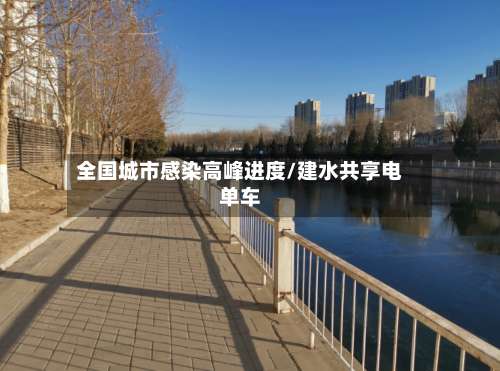 全国城市感染高峰进度/建水共享电单车