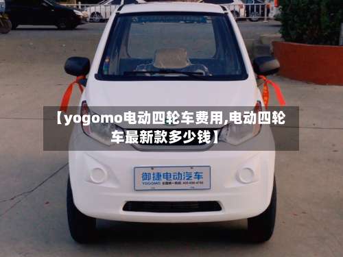 【yogomo电动四轮车费用,电动四轮车最新款多少钱】-第2张图片