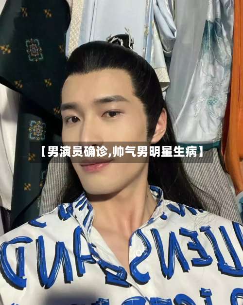 【男演员确诊,帅气男明星生病】-第2张图片