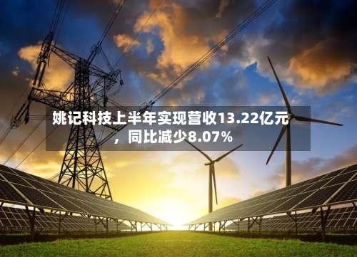 姚记科技上半年实现营收13.22亿元	，同比减少8.07%-第1张图片