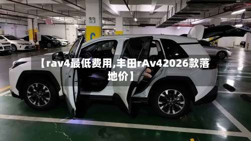 【rav4最低费用,丰田rAv42026款落地价】