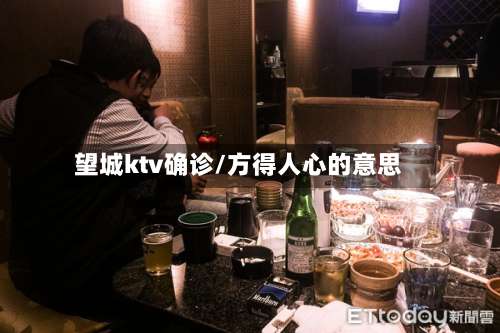 望城ktv确诊/方得人心的意思-第2张图片