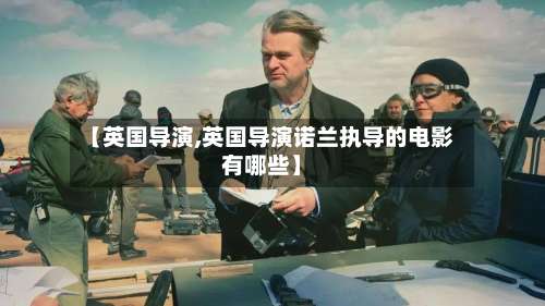 【英国导演,英国导演诺兰执导的电影有哪些】