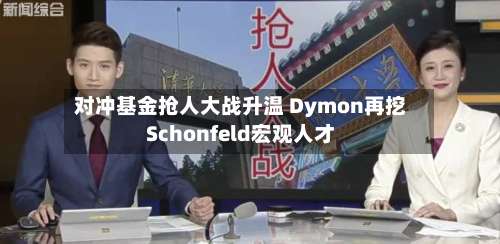 对冲基金抢人大战升温 Dymon再挖Schonfeld宏观人才