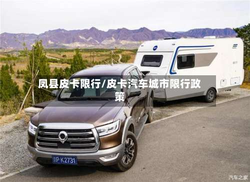 凤县皮卡限行/皮卡汽车城市限行政策-第3张图片