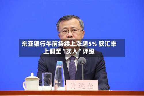 东亚银行午前持续上涨超5% 获汇丰上调至“买入”评级-第1张图片