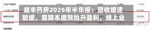 益丰药房2026年半年报：营收增速放缓，靠降本增效抬升盈利	，线上业务成增长抓手-第1张图片