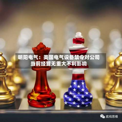 明阳电气:美国电气设备禁令对公司当前经营无重大不利影响-第2张图片