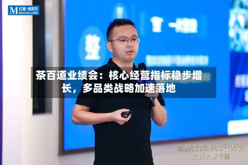 茶百道业绩会：核心经营指标稳步增长，多品类战略加速落地-第2张图片