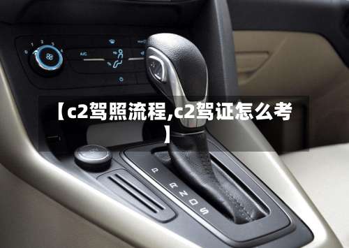 【c2驾照流程,c2驾证怎么考】