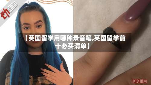 【英国留学用哪种录音笔,英国留学前十必买清单】
