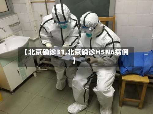 【北京确诊31,北京确诊H5N6病例】-第2张图片