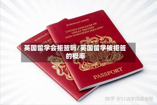 英国留学会拒签吗/英国留学被拒签的概率-第3张图片