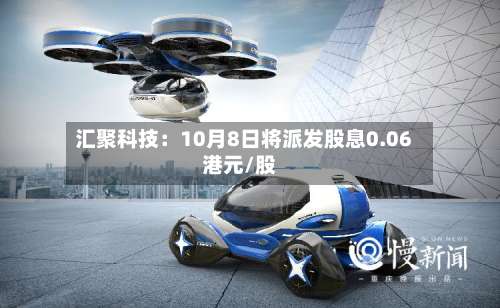汇聚科技：10月8日将派发股息0.06港元/股