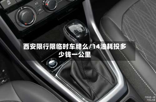 西安限行限临时车牌么/14油耗投多少钱一公里