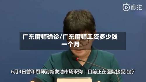 广东厨师确诊/广东厨师工资多少钱一个月