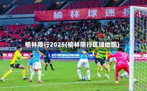榆林限行2025(榆林限行区域地图)-第3张图片