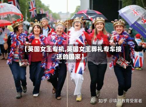 【英国女王专机,英国女王葬礼专车接送的国家】-第3张图片