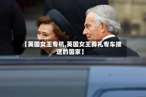 【英国女王专机,英国女王葬礼专车接送的国家】