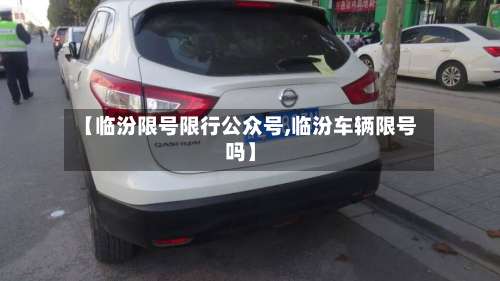 【临汾限号限行公众号,临汾车辆限号吗】