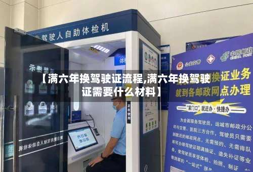 【满六年换驾驶证流程,满六年换驾驶证需要什么材料】