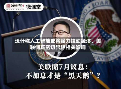 沃什称人工智能或将强力拉动经济，美联储正密切跟踪相关影响-第3张图片