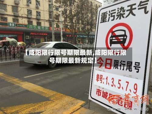 【咸阳限行限号期限最新,咸阳限行限号期限最新规定】-第3张图片