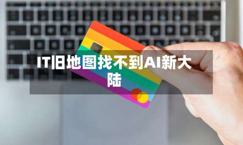 IT旧地图找不到AI新大陆