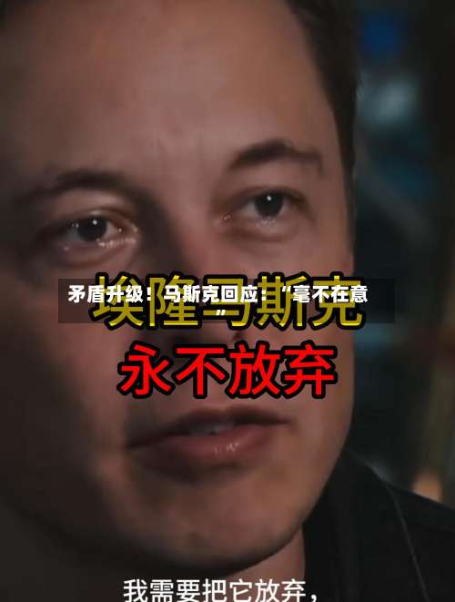 矛盾升级！马斯克回应：“毫不在意”-第3张图片