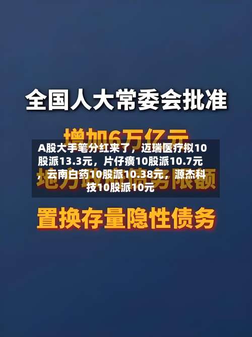 A股大手笔分红来了，迈瑞医疗拟10股派13.3元	，片仔癀10股派10.7元，云南白药10股派10.38元，源杰科技10股派10元-第2张图片